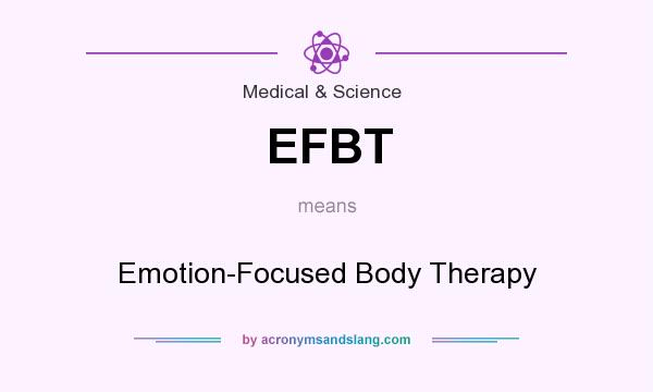 What does EFBT mean? It stands for Emotion-Focused Body Therapy