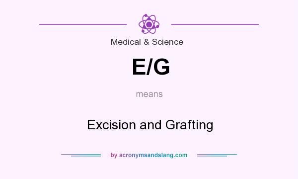 What does E/G mean? It stands for Excision and Grafting