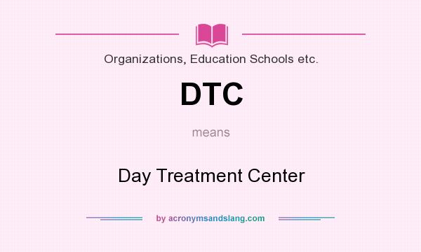 What does DTC mean? It stands for Day Treatment Center