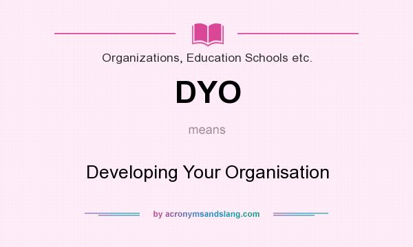 What does DYO mean? It stands for Developing Your Organisation