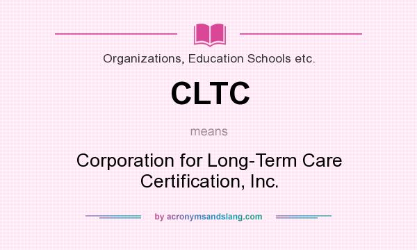 What does CLTC mean? It stands for Corporation for Long-Term Care Certification, Inc.