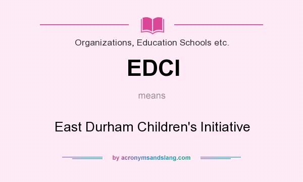 What does EDCI mean? It stands for East Durham Children`s Initiative