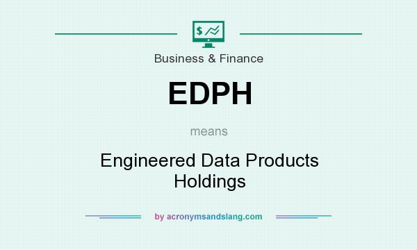 What does EDPH mean? It stands for Engineered Data Products Holdings