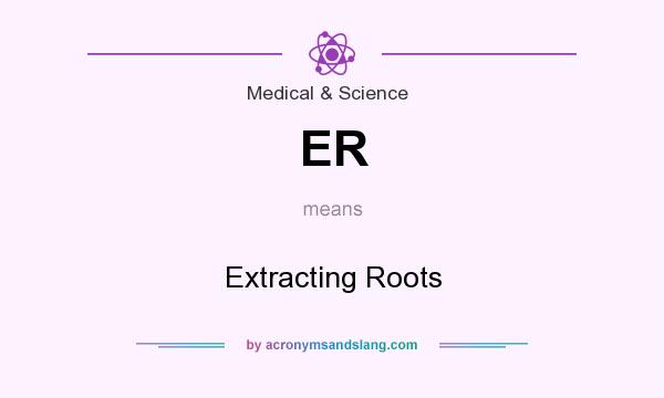 What does ER mean? It stands for Extracting Roots