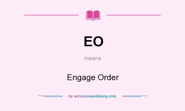 What does EO mean? It stands for Engage Order