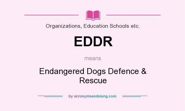 What does EDDR mean? It stands for Endangered Dogs Defence & Rescue