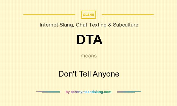 What does DTA mean? It stands for Don`t Tell Anyone