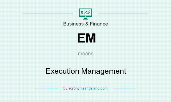 What does EM mean? It stands for Execution Management