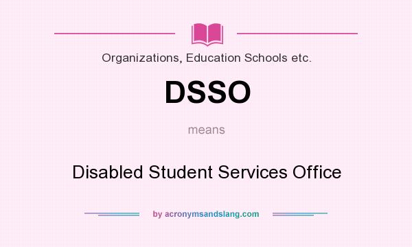 What does DSSO mean? It stands for Disabled Student Services Office