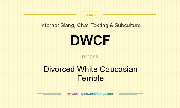 What does DWCF mean? It stands for Divorced White Caucasian Female