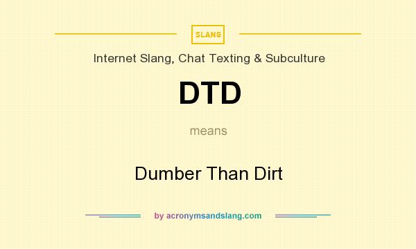 What does DTD mean? It stands for Dumber Than Dirt