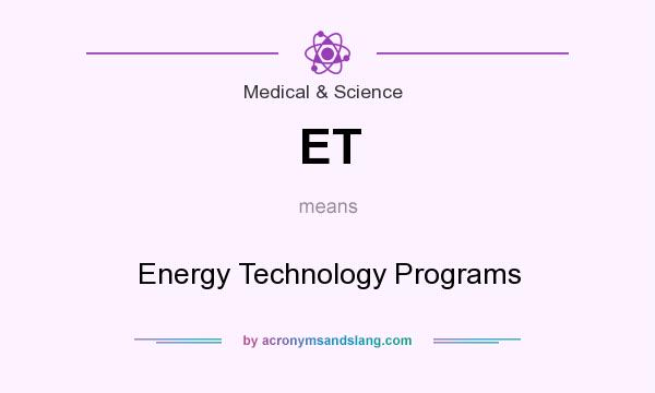 What does ET mean? It stands for Energy Technology Programs