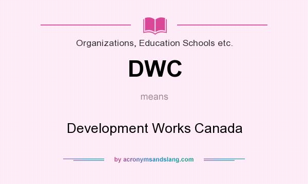 What does DWC mean? It stands for Development Works Canada