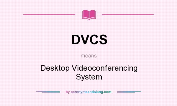 What does DVCS mean? It stands for Desktop Videoconferencing System