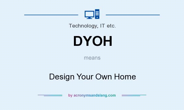 What does DYOH mean? It stands for Design Your Own Home