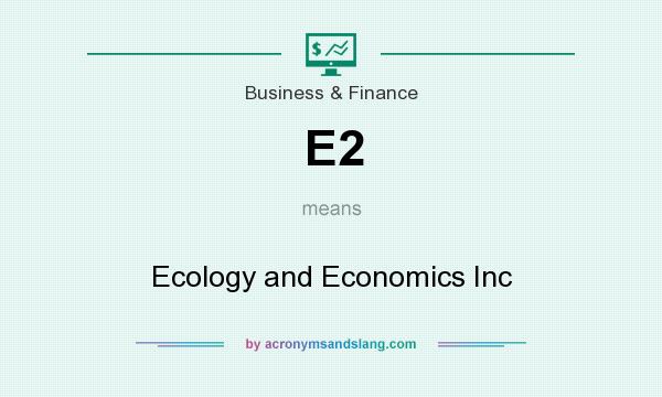 What does E2 mean? It stands for Ecology and Economics Inc
