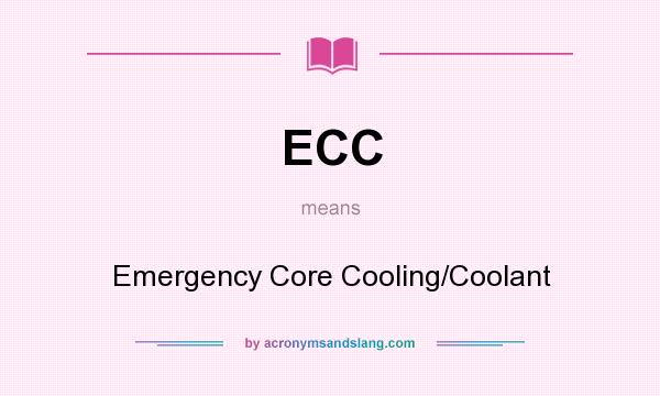 What does ECC mean? It stands for Emergency Core Cooling/Coolant