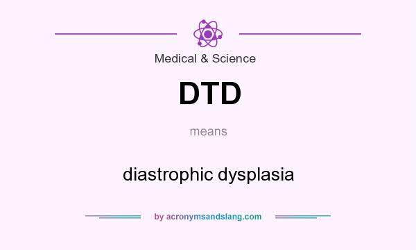 What does DTD mean? It stands for diastrophic dysplasia