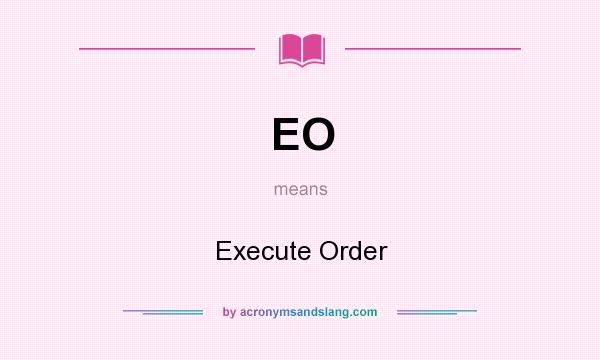 What does EO mean? It stands for Execute Order