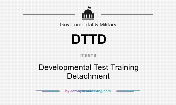 What does DTTD mean? It stands for Developmental Test Training Detachment