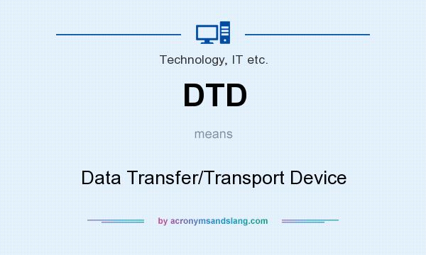 What does DTD mean? It stands for Data Transfer/Transport Device