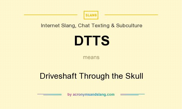 What does DTTS mean? It stands for Driveshaft Through the Skull
