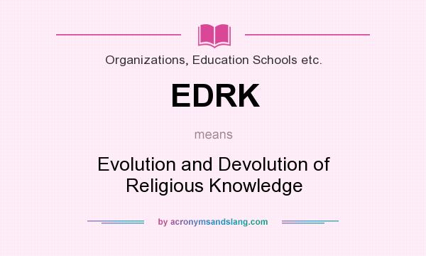 What does EDRK mean? It stands for Evolution and Devolution of Religious Knowledge