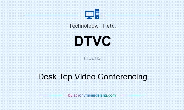What does DTVC mean? It stands for Desk Top Video Conferencing