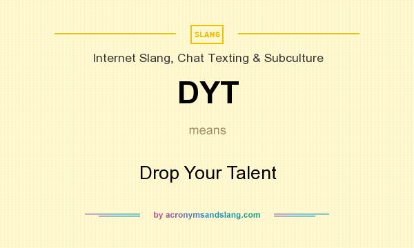 What does DYT mean? It stands for Drop Your Talent