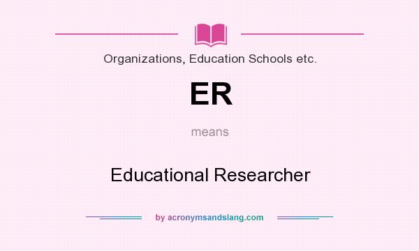 What does ER mean? It stands for Educational Researcher