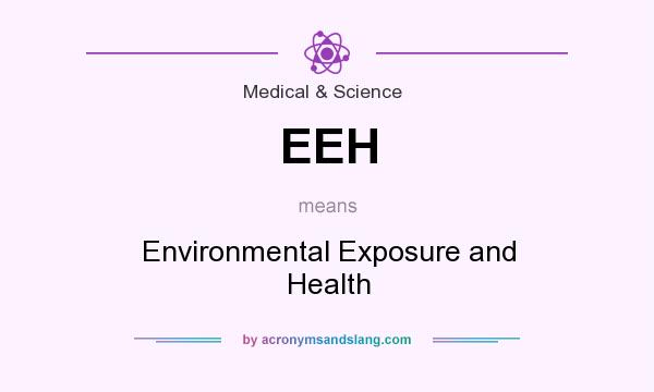 What does EEH mean? It stands for Environmental Exposure and Health
