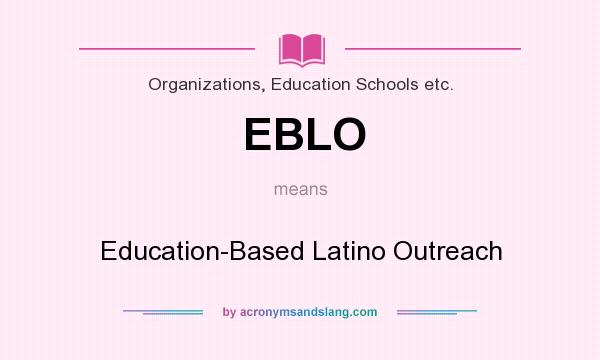 What does EBLO mean? It stands for Education-Based Latino Outreach