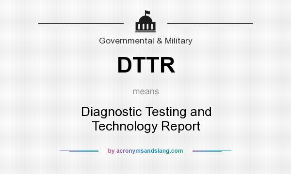 What does DTTR mean? It stands for Diagnostic Testing and Technology Report