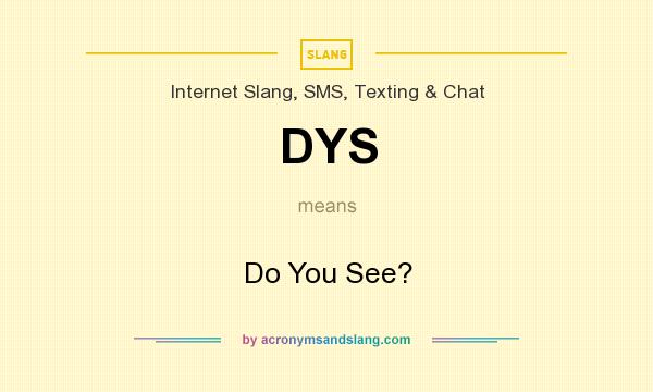 What does DYS mean? It stands for Do You See?