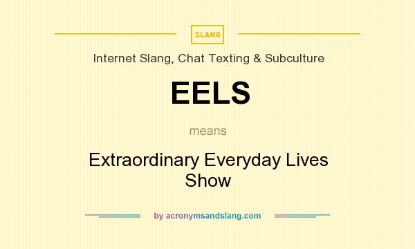 What does EELS mean? It stands for Extraordinary Everyday Lives Show