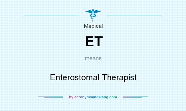 What does ET mean? It stands for Enterostomal Therapist