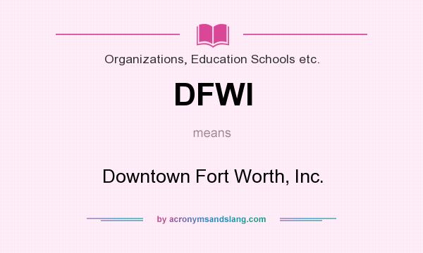 What does DFWI mean? It stands for Downtown Fort Worth, Inc.