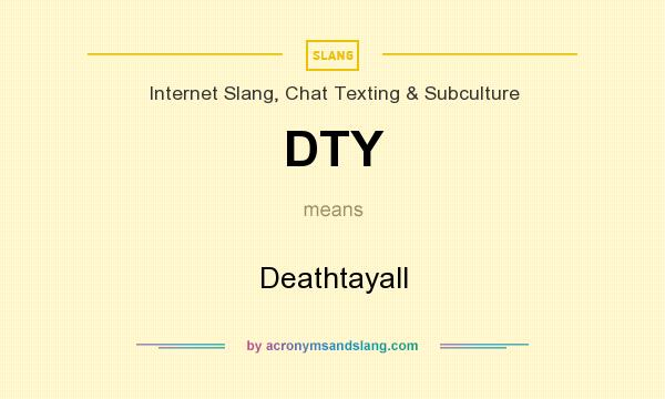 What does DTY mean? It stands for Deathtayall