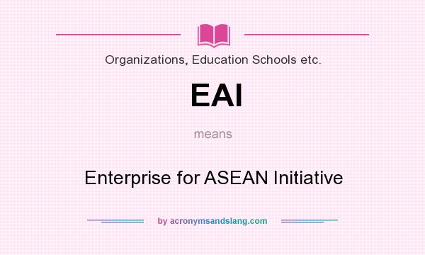 What does EAI mean? It stands for Enterprise for ASEAN Initiative