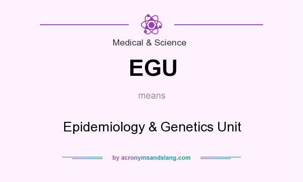 What does EGU mean? It stands for Epidemiology & Genetics Unit