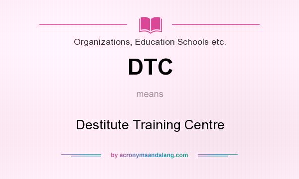 What does DTC mean? It stands for Destitute Training Centre