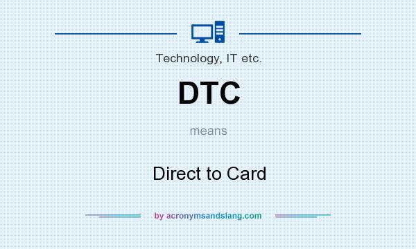 What does DTC mean? It stands for Direct to Card
