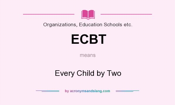 What does ECBT mean? It stands for Every Child by Two