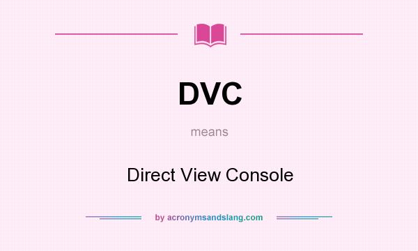 What does DVC mean? It stands for Direct View Console