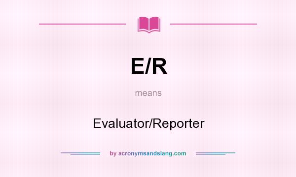 What does E/R mean? It stands for Evaluator/Reporter