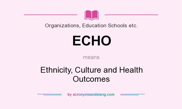 What does ECHO mean? It stands for Ethnicity, Culture and Health Outcomes
