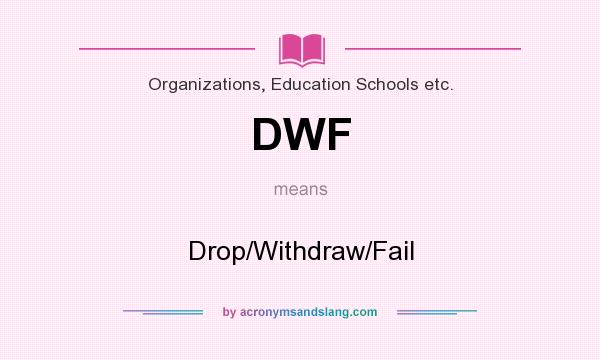 What does DWF mean? It stands for Drop/Withdraw/Fail