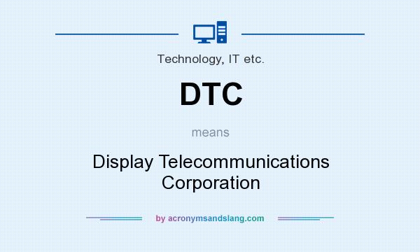 What does DTC mean? It stands for Display Telecommunications Corporation
