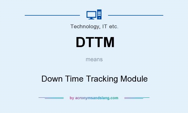 What does DTTM mean? It stands for Down Time Tracking Module