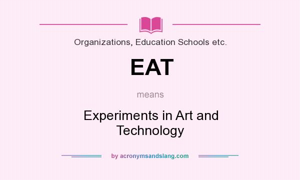 What does EAT mean? It stands for Experiments in Art and Technology